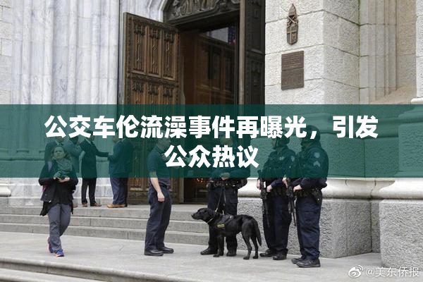 公交车伦流澡事件再曝光，引发公众热议