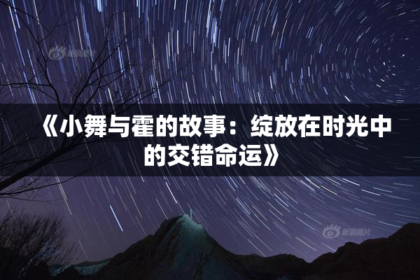 《小舞与霍的故事：绽放在时光中的交错命运》