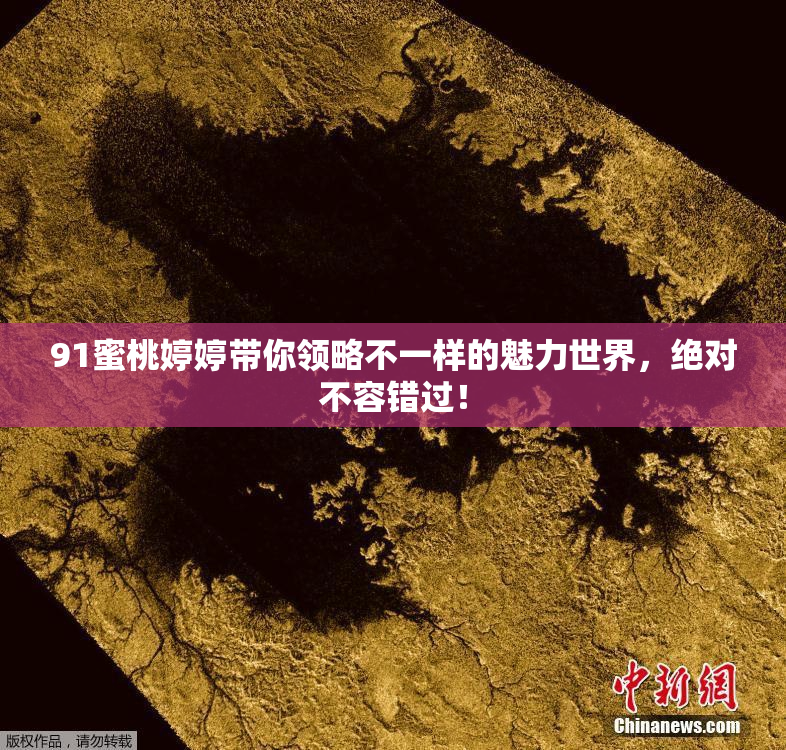 91蜜桃婷婷带你领略不一样的魅力世界，绝对不容错过！