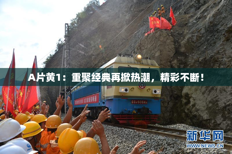 A片黄1：重聚经典再掀热潮，精彩不断！