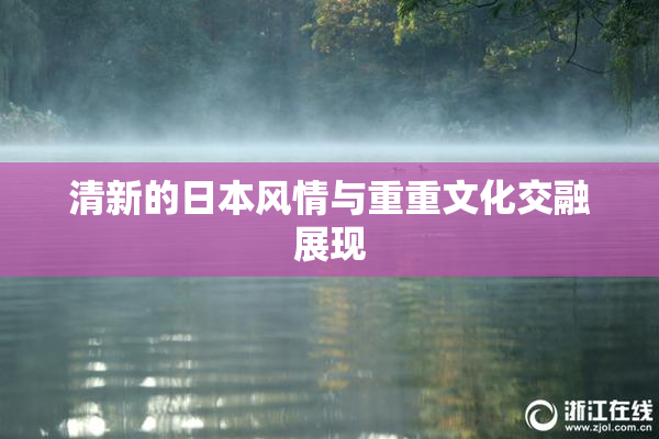 清新的日本风情与重重文化交融展现