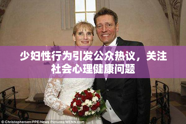少妇性行为引发公众热议，关注社会心理健康问题