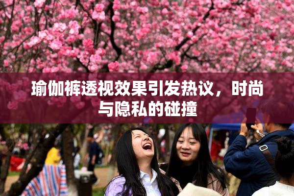 瑜伽裤透视效果引发热议，时尚与隐私的碰撞