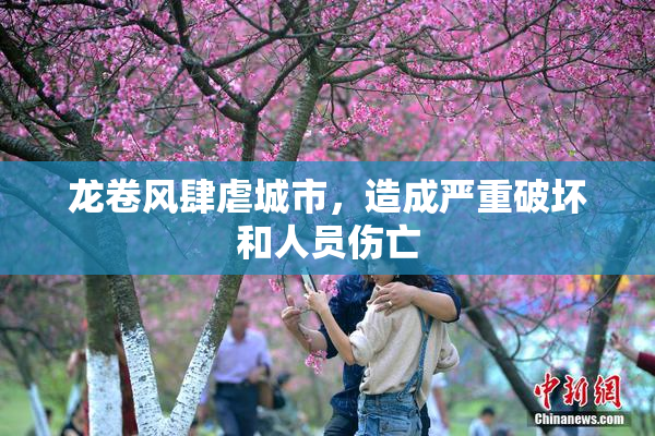 龙卷风肆虐城市，造成严重破坏和人员伤亡