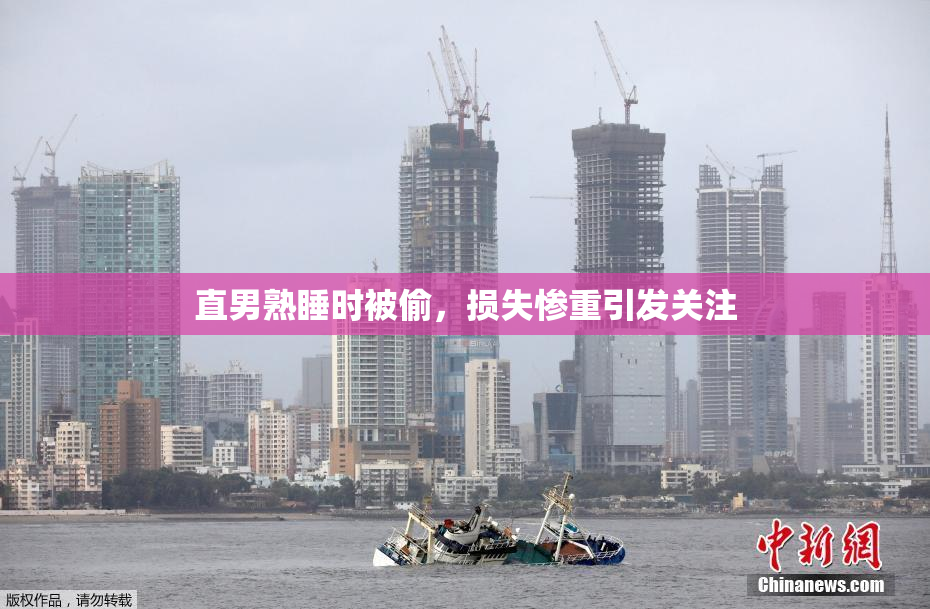 直男熟睡时被偷，损失惨重引发关注