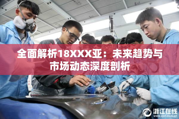 全面解析18XXX亚：未来趋势与市场动态深度剖析