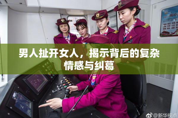 男人扯开女人，揭示背后的复杂情感与纠葛