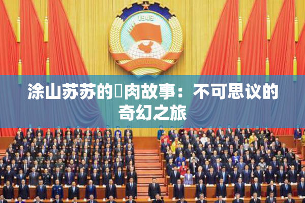 涂山苏苏的婬肉故事：不可思议的奇幻之旅