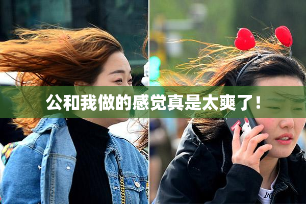 公和我做的感觉真是太爽了！