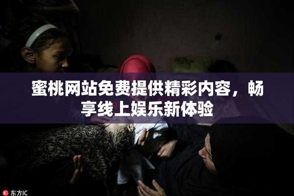 蜜桃网站免费提供精彩内容，畅享线上娱乐新体验