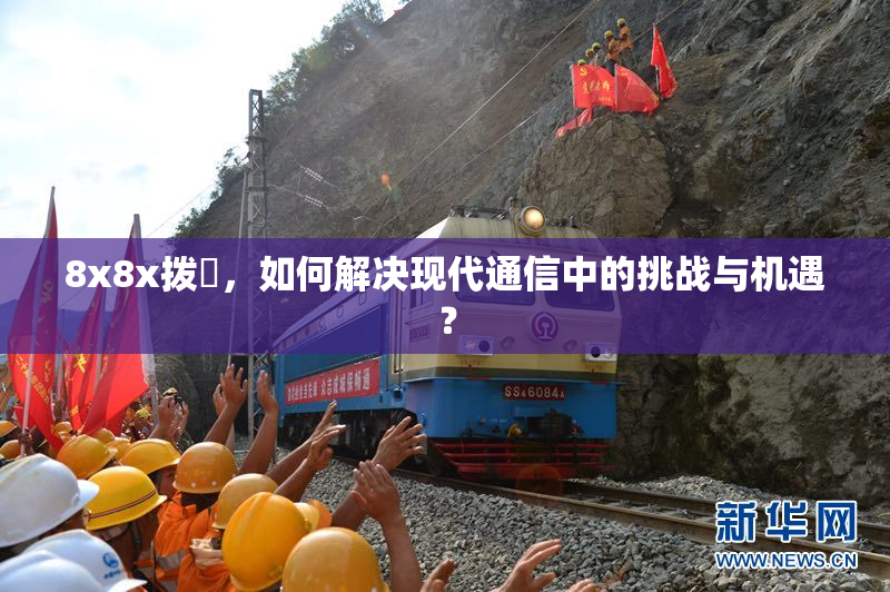 8x8x拨牐，如何解决现代通信中的挑战与机遇？