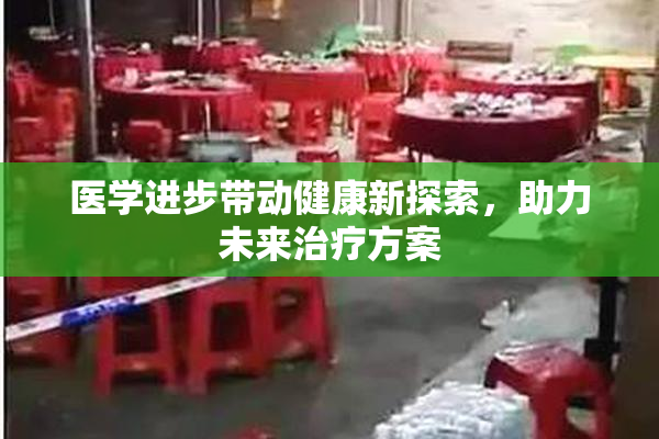 医学进步带动健康新探索，助力未来治疗方案