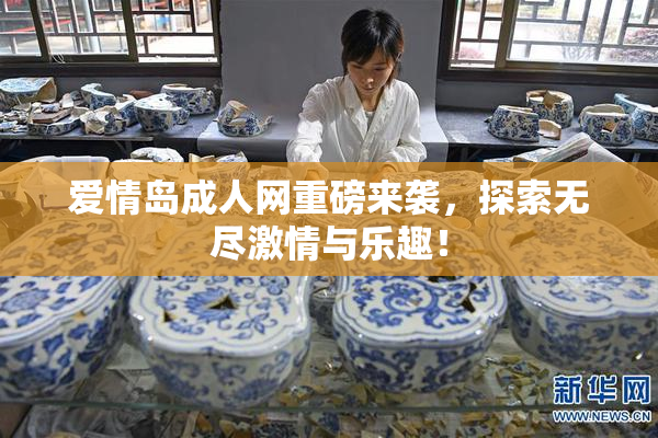 爱情岛成人网重磅来袭，探索无尽激情与乐趣！