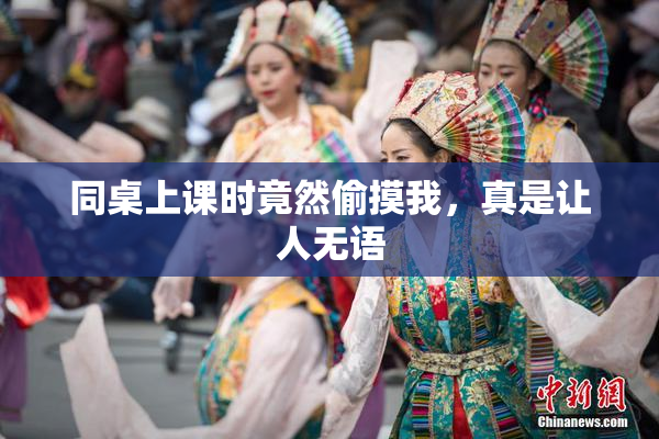 同桌上课时竟然偷摸我，真是让人无语
