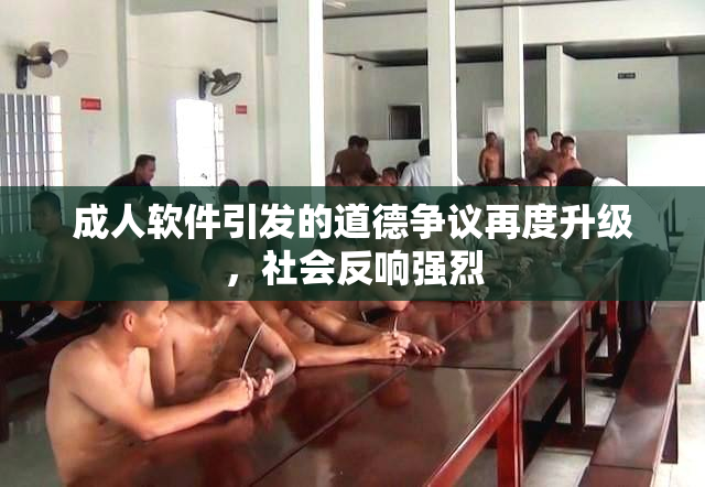 成人软件引发的道德争议再度升级，社会反响强烈