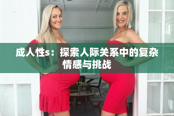 成人性s：探索人际关系中的复杂情感与挑战