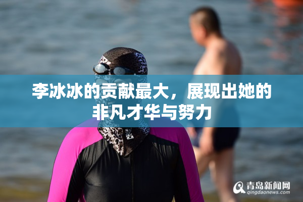 李冰冰的贡献最大，展现出她的非凡才华与努力