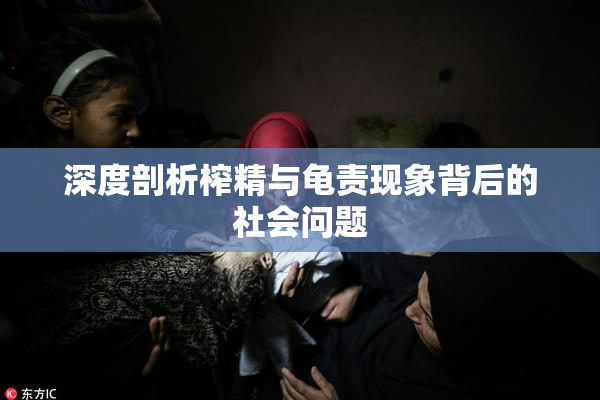 深度剖析榨精与龟责现象背后的社会问题