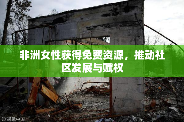 非洲女性获得免费资源，推动社区发展与赋权