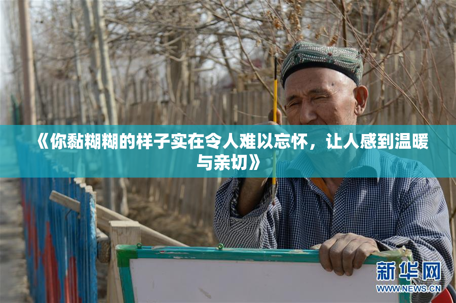 《你黏糊糊的样子实在令人难以忘怀，让人感到温暖与亲切》