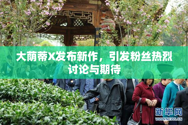大荫蒂X发布新作，引发粉丝热烈讨论与期待