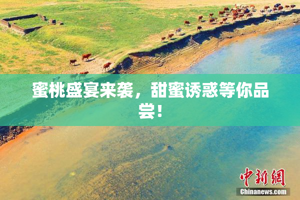 蜜桃盛宴来袭，甜蜜诱惑等你品尝！
