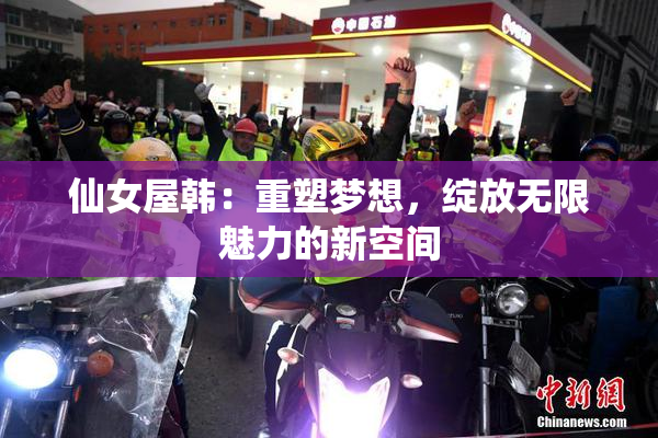 仙女屋韩：重塑梦想，绽放无限魅力的新空间