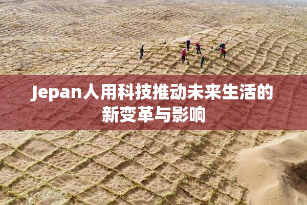 Jepan人用科技推动未来生活的新变革与影响