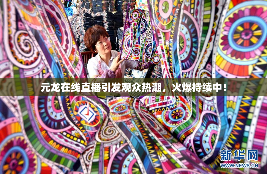 元龙在线直播引发观众热潮，火爆持续中！