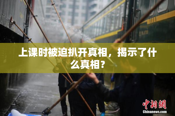 上课时被迫扒开真相，揭示了什么真相？