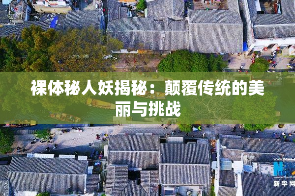 裸体秘人妖揭秘：颠覆传统的美丽与挑战