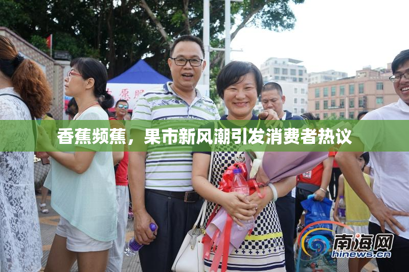 香蕉频蕉，果市新风潮引发消费者热议