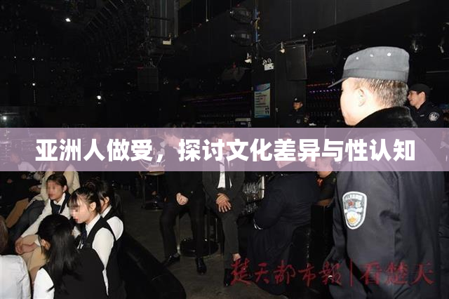 亚洲人做受，探讨文化差异与性认知