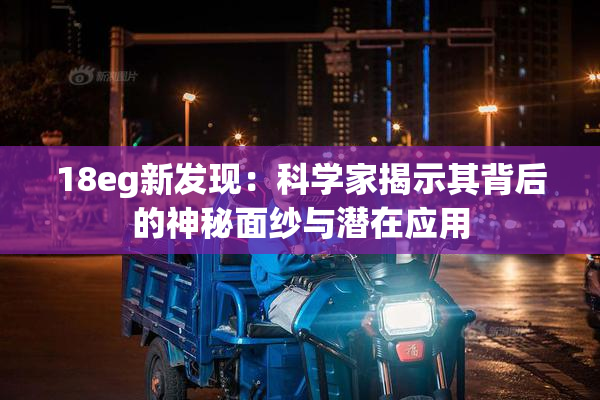 18eg新发现：科学家揭示其背后的神秘面纱与潜在应用