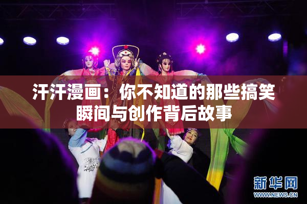 汗汗漫画：你不知道的那些搞笑瞬间与创作背后故事