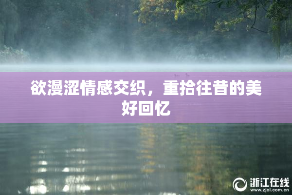 欲漫涩情感交织，重拾往昔的美好回忆