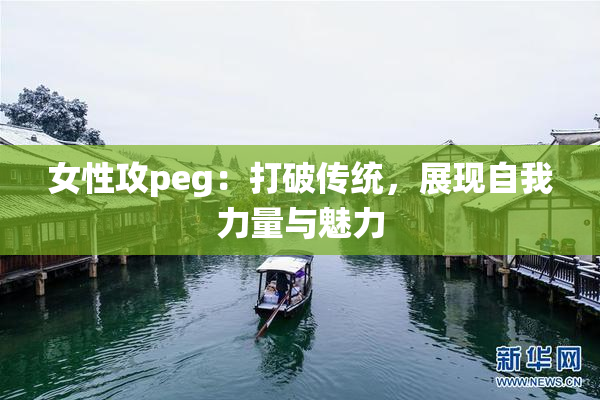 女性攻peg：打破传统，展现自我力量与魅力