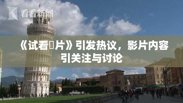 《试看婬片》引发热议，影片内容引关注与讨论