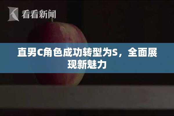 直男C角色成功转型为S，全面展现新魅力