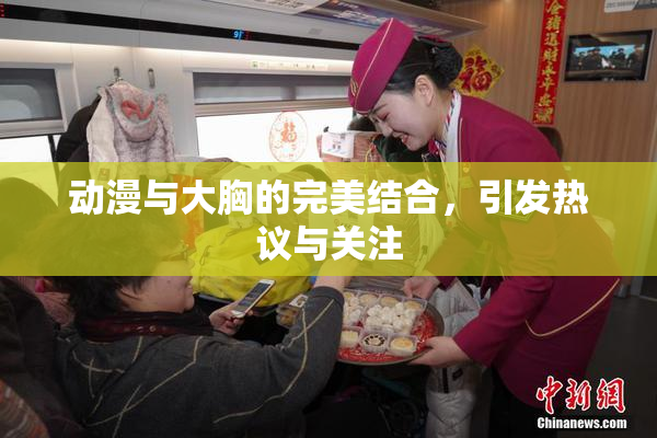 动漫与大胸的完美结合，引发热议与关注