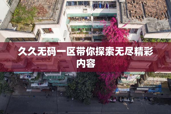 久久无码一区带你探索无尽精彩内容