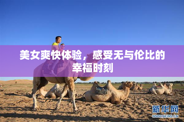 美女爽快体验，感受无与伦比的幸福时刻