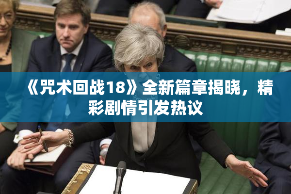 《咒术回战18》全新篇章揭晓，精彩剧情引发热议