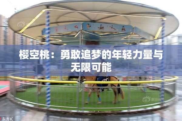 樱空桃：勇敢追梦的年轻力量与无限可能