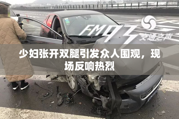 少妇张开双腿引发众人围观，现场反响热烈