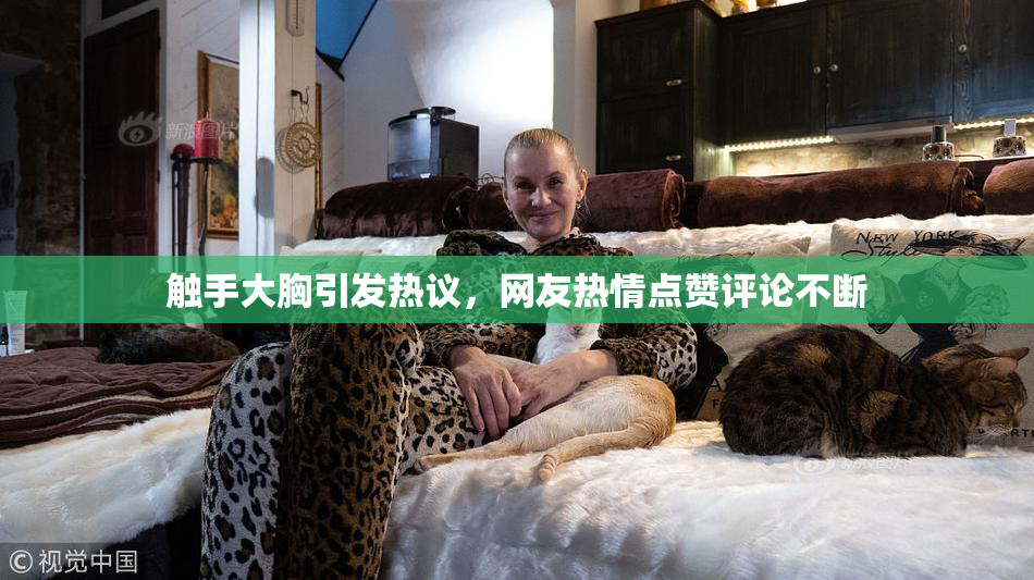 触手大胸引发热议，网友热情点赞评论不断