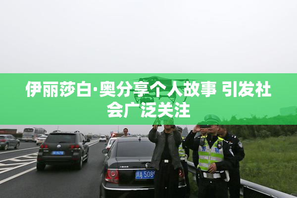 伊丽莎白·奥分享个人故事 引发社会广泛关注