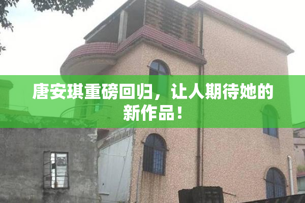 唐安琪重磅回归，让人期待她的新作品！