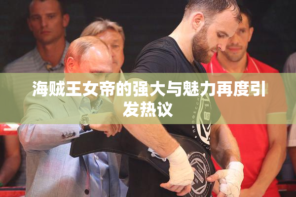 海贼王女帝的强大与魅力再度引发热议