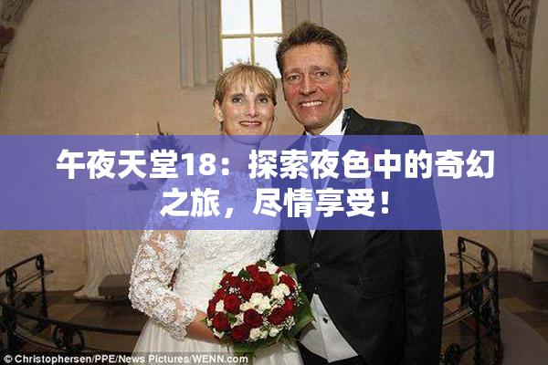 午夜天堂18：探索夜色中的奇幻之旅，尽情享受！